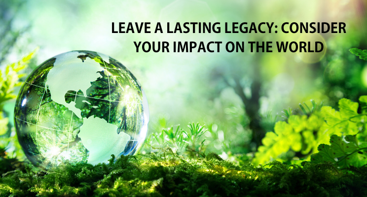 Leave A Lasting Legacy: Consider Your Impact On The World | Clarity ...